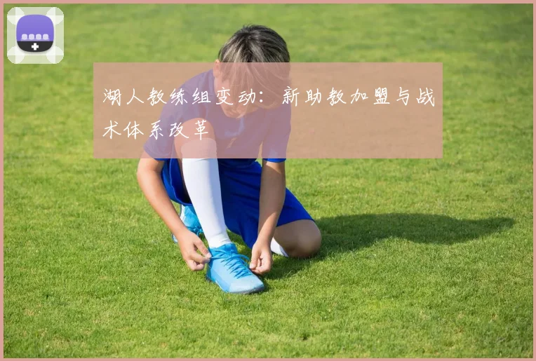 湖人教练组变动：新助教加盟与战术体系改革