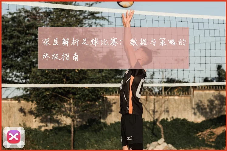 深度解析足球比赛：数据与策略的终极指南