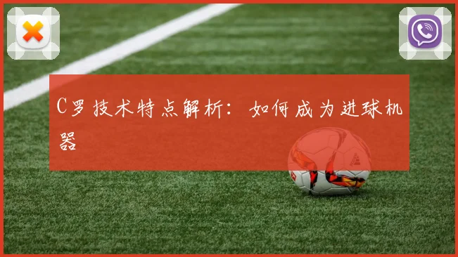 C罗技术特点解析:如何成为进球机器