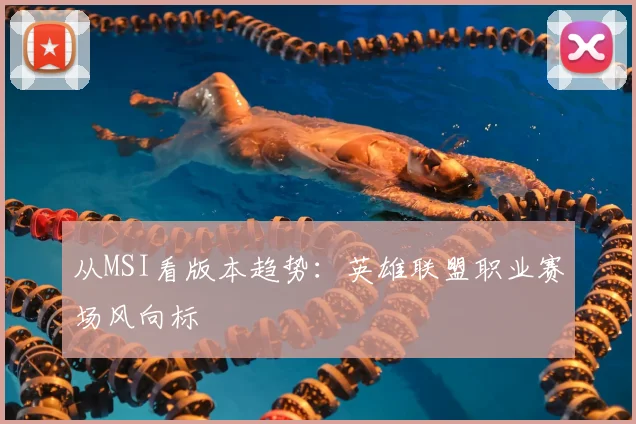 从MSI看版本趋势：英雄联盟职业赛场风向标