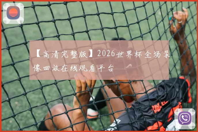 【高清完整版】2026世界杯全场录像回放在线观看平台