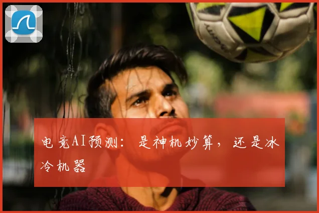 电竞AI预测：是神机妙算，还是冰冷机器