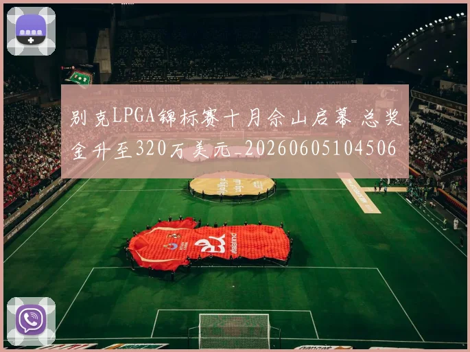 别克LPGA锦标赛十月佘山启幕 总奖金升至320万美元_20260605104506