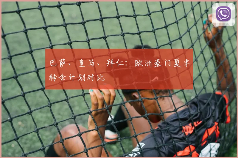 巴萨、皇马、拜仁：欧洲豪门夏季转会计划对比