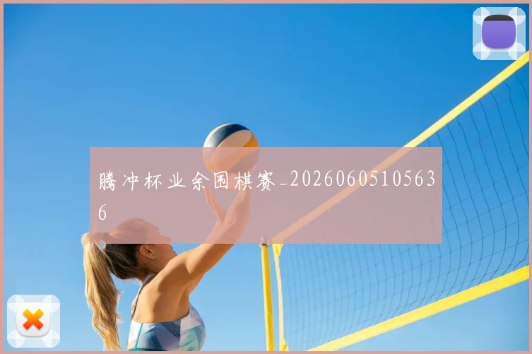 腾冲杯业余围棋赛_20260605105636