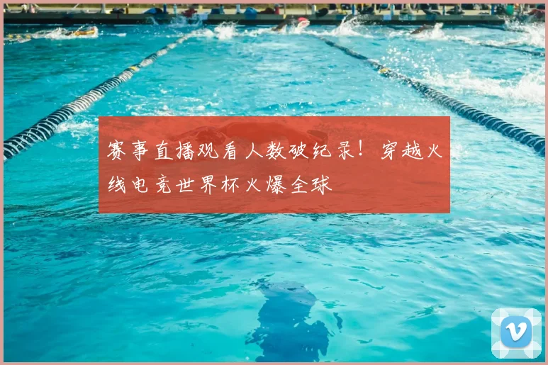 赛事直播观看人数破纪录！穿越火线电竞世界杯火爆全球