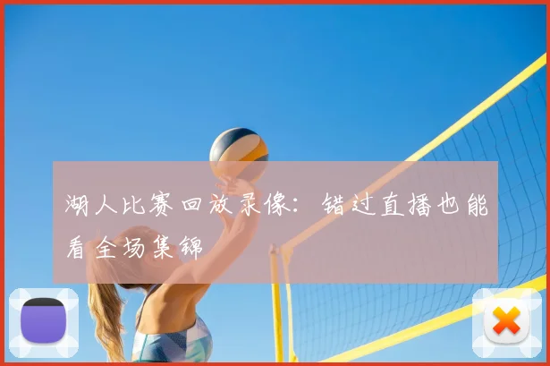 湖人比赛回放录像：错过直播也能看全场集锦