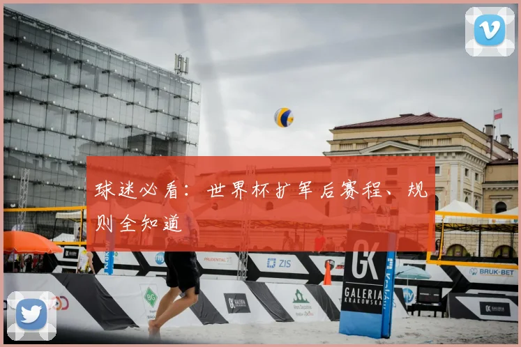 球迷必看：世界杯扩军后赛程、规则全知道