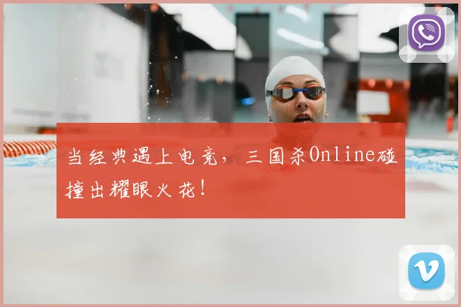当经典遇上电竞，三国杀Online碰撞出耀眼火花！