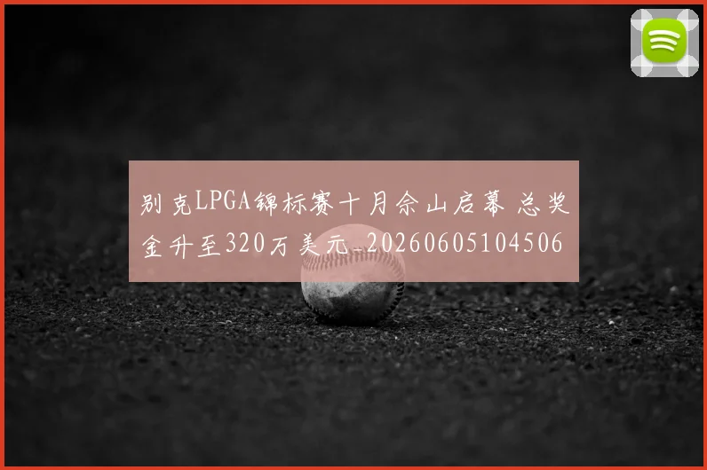 别克LPGA锦标赛十月佘山启幕 总奖金升至320万美元_20260605104506