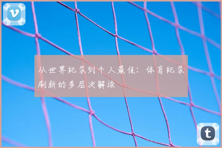 从世界纪录到个人最佳：体育纪录刷新的多层次解读