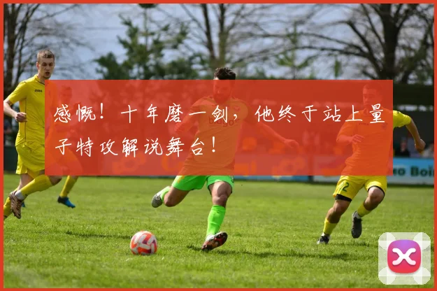感慨！十年磨一剑，他终于站上量子特攻解说舞台！