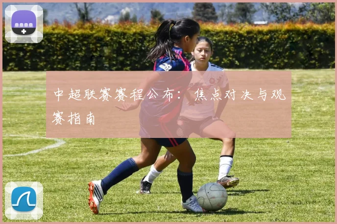 中超联赛赛程公布:焦点对决与观赛指南
