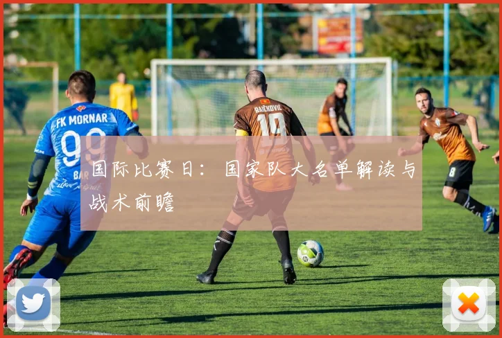 国际比赛日：国家队大名单解读与战术前瞻