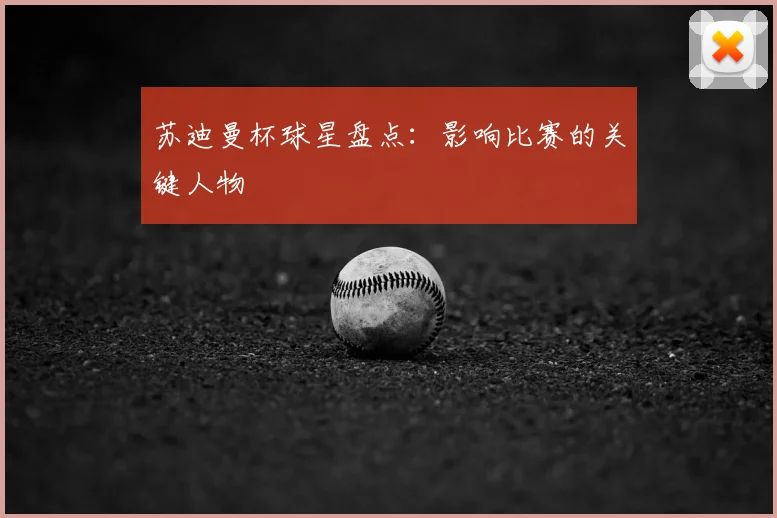 苏迪曼杯球星盘点：影响比赛的关键人物
