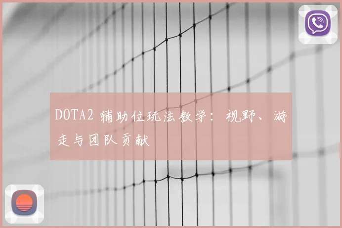 DOTA2 辅助位玩法教学：视野、游走与团队贡献