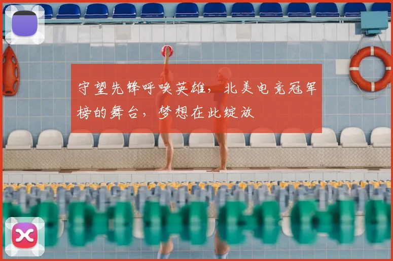 守望先锋呼唤英雄，北美电竞冠军榜的舞台，梦想在此绽放