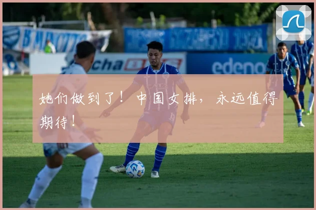 她们做到了！中国女排，永远值得期待！
