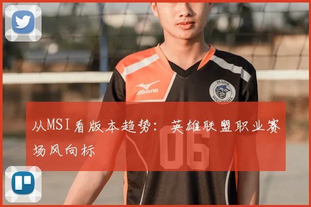 从MSI看版本趋势：英雄联盟职业赛场风向标