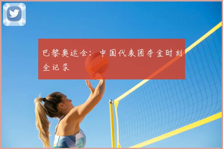 巴黎奥运会：中国代表团夺金时刻全记录