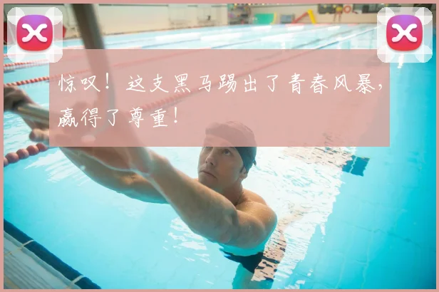 惊叹！这支黑马踢出了青春风暴，赢得了尊重！