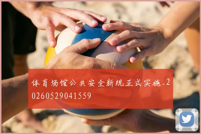 体育场馆公共安全新规正式实施_20260529041559