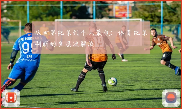 从世界纪录到个人最佳：体育纪录刷新的多层次解读
