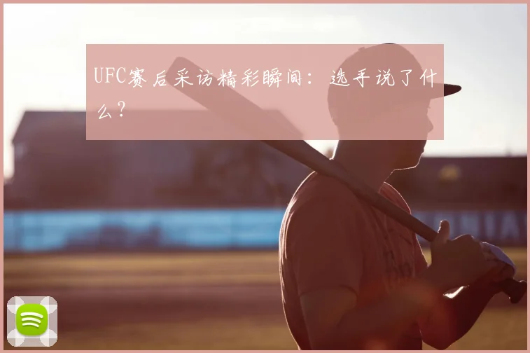 UFC赛后采访精彩瞬间：选手说了什么？
