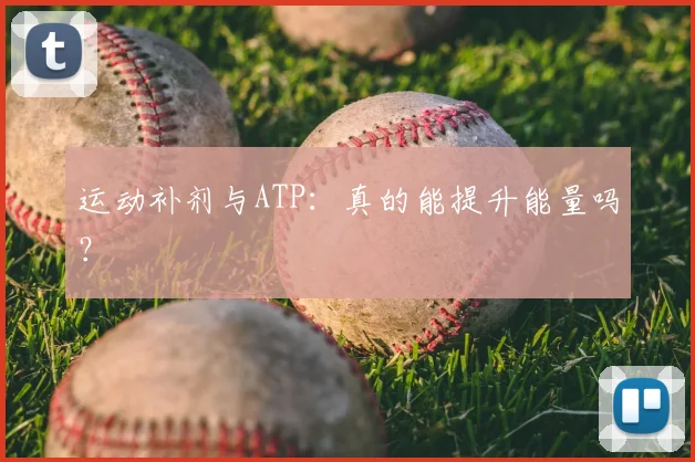 运动补剂与ATP：真的能提升能量吗？